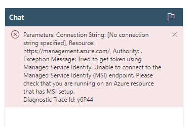 Parameters: Connection String: [No connection string specified], Resource: https://management.azure.com/, Authority: . Exception Message: Tried to get token using Managed Service Identity. Unable to connect to the Managed Service Identity (MSI) endpoint. Please check that you are running on an Azure resource that has MSI setup.
Diagnostic Trace Id: y6P44